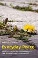 Everyday Peace: How So-called Ordinary People Can Disrupt Violent Conflict