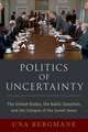 Politics of Uncertainty: The United States, the Baltic Question, and the Collapse of the Soviet Union