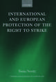 International and European Protection of the Right to Strike: A Comparative Study of Standards Set by the International Labour Organization, the Council of Europe and the European Union