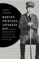 Manchu Princess, Japanese Spy – The Story of Kawashima Yoshiko, the Cross–Dressing Spy Who Commanded Her Own Army