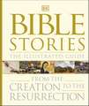 Bible Stories The Illustrated Guide: From the Creation to the Resurrection