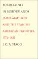 Borderlines in Borderlands: James Madison and the Spanish-American Frontier, 1776-1821