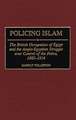 Policing Islam: The British Occupation of Egypt and the Anglo-Egyptian Struggle over Control of the Police, 1882-1914