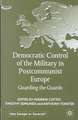 Democratic Control of the Military in Postcommunist Europe: Guarding the Guards