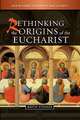 Rethinking the Origins of the Eucharist