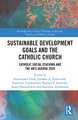 Sustainable Development Goals and the Catholic Church: Catholic Social Teaching and the UN’s Agenda 2030