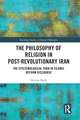 The Philosophy of Religion in Post-Revolutionary Iran: The Epistemological Turn in Islamic Reform Discourse