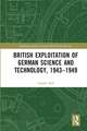 British Exploitation of German Science and Technology, 1943-1949