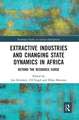 Extractive Industries and Changing State Dynamics in Africa: Beyond the Resource Curse