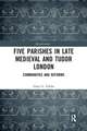 Five Parishes in Late Medieval and Tudor London: Communities and Reforms