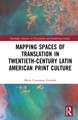 Mapping Spaces of Translation in Twentieth-Century Latin American Print Culture