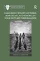 Lead Belly, Woody Guthrie, Bob Dylan, and American Folk Outlaw Performance