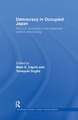 Democracy in Occupied Japan: The U.S. Occupation and Japanese Politics and Society