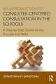 An Introduction to Consultee-Centered Consultation in the Schools: A Step-by-Step Guide to the Process and Skills