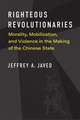 Righteous Revolutionaries: Morality, Mobilization, and Violence in the Making of the Chinese State