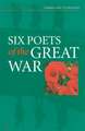 Six Poets of the Great War: Wilfred Owen, Siegfried Sassoon, Isaac Rosenberg, Richard Aldington, Edmund Blunden, Edward Thomas, Rupert Brooke and Many Others