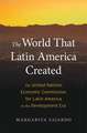 The World That Latin America Created – The United Nations Economic Commission for Latin America in the Development Era