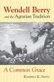 Wendell Berry and the Agrarian Tradition: A Common Grace