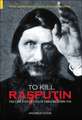 To Kill Rasputin: The Life and Death of Gregori Rasputin