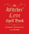 The Witches' Love Spell Book: For Passion, Romance, and Desire