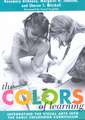 The Colors of Learning: Integrating the Visual Arts Into the Early Childhood Curriculum