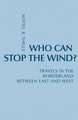 Who Can Stop the Wind?: Travels in the Borderland Between East and West