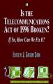 Is the Telecommunications Act of 1996 Broken? If So, How Can We Fix It?