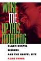 Woke Me Up This Morning: Black Gospel Singers and the Gospel Life