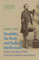 Disability, the Body, and Radical Intellectuals in the Literature of the Civil War and Reconstruction