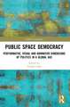 Public Space Democracy: Performative, Visual and Normative Dimensions of Politics in a Global Age