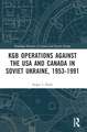 KGB Operations against the USA and Canada in Soviet Ukraine, 1953-1991