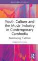 Youth Culture and the Music Industry in Contemporary Cambodia: Questioning Tradition