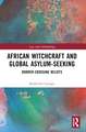 African Witchcraft and Global Asylum-Seeking: Border-Crossing Beliefs