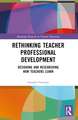 Rethinking Teacher Professional Development: Designing and Researching How Teachers Learn