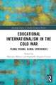 Educational Internationalism in the Cold War: Plural Visions, Global Experiences