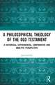 A Philosophical Theology of the Old Testament: A historical, experimental, comparative and analytic perspective