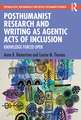 Posthumanist Research and Writing as Agentic Acts of Inclusion: Knowledge Forced Open