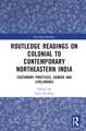 Routledge Readings on Colonial to Contemporary Northeastern India: Customary Practices, Gender and Livelihoods