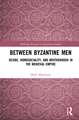 Between Byzantine Men: Desire, Homosociality, and Brotherhood in the Medieval Empire