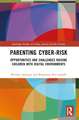 Parenting Cyber-Risk: Opportunities and Challenges Raising Children with Digital Environments