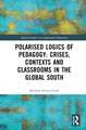 Polarised Logics of Pedagogy: Crises, Contexts and Classrooms in the Global South