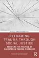 Reframing Trauma Through Social Justice: Resisting the Politics of Mainstream Trauma Discourse