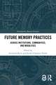 Future Memory Practices: Across Institutions, Communities, and Modalities