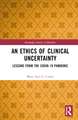 An Ethics of Clinical Uncertainty: Lessons from the COVID-19 Pandemic