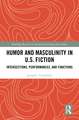 Humor and Masculinity in U.S. Fiction: Intersections, Performances, and Functions