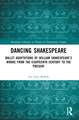 Dancing Shakespeare: Ballet Adaptations of William Shakespeare’s Works from the Eighteenth Century to the Present