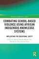 Combating School-Based Violence Using African Indigenous Knowledge Systems: Implications for Educational Safety