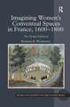 Imagining Women's Conventual Spaces in France, 1600�1800: The Cloister Disclosed