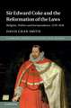 Sir Edward Coke and the Reformation of the Laws: Religion, Politics and Jurisprudence, 1578–1616