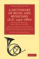 A Dictionary of Music and Musicians (A.D. 1450–1880): By Eminent Writers, English and Foreign